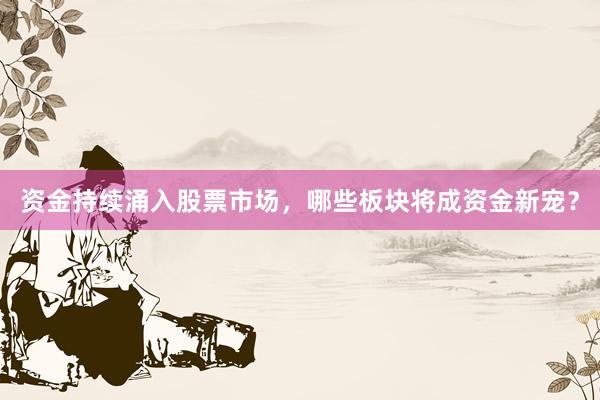 资金持续涌入股票市场，哪些板块将成资金新宠？