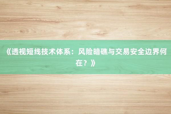 《透视短线技术体系：风险暗礁与交易安全边界何在？》