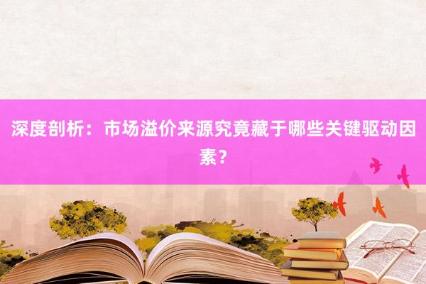 深度剖析:市场溢价来源究竟藏于哪些关键驱动因素?