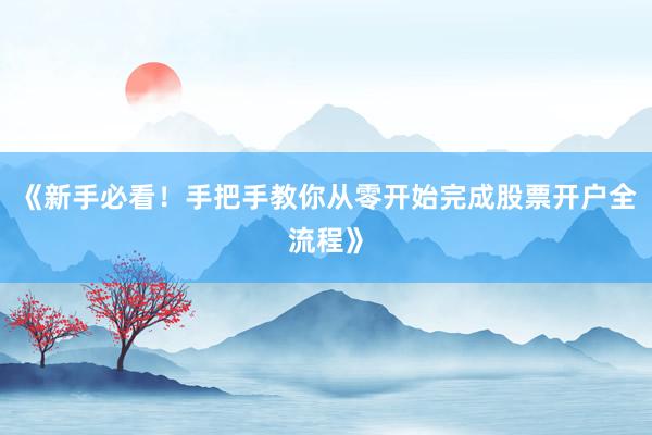 《新手必看！手把手教你从零开始完成股票开户全流程》