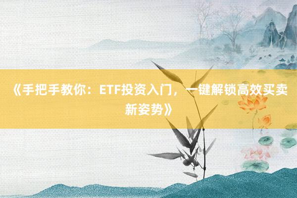 《手把手教你：ETF投资入门，一键解锁高效买卖新姿势》