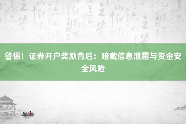 警惕！证券开户奖励背后：暗藏信息泄露与资金安全风险