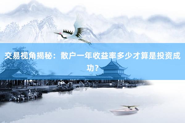 交易视角揭秘：散户一年收益率多少才算是投资成功？