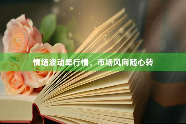 情绪波动牵行情，市场风向随心转