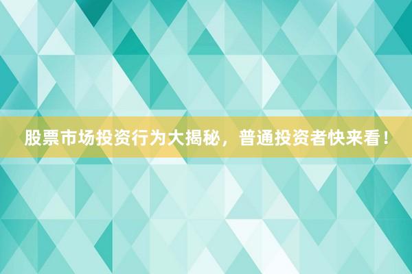 股票市场投资行为大揭秘，普通投资者快来看！