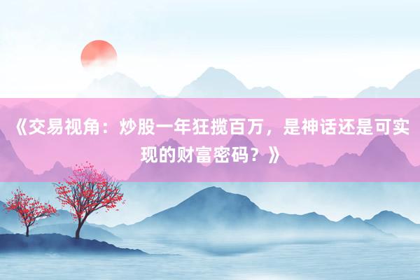 《交易视角：炒股一年狂揽百万，是神话还是可实现的财富密码？》