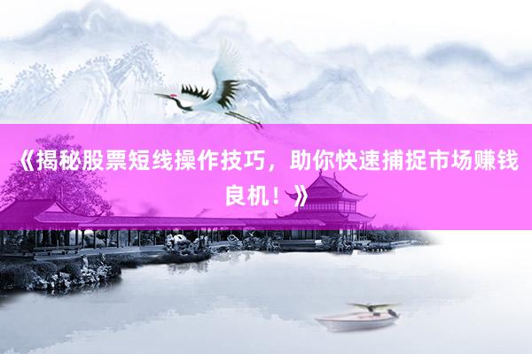 《揭秘股票短线操作技巧，助你快速捕捉市场赚钱良机！》