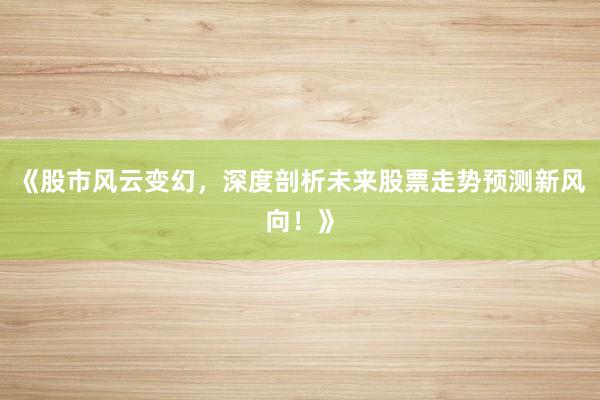 《股市风云变幻，深度剖析未来股票走势预测新风向！》