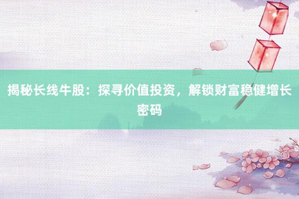 揭秘长线牛股：探寻价值投资，解锁财富稳健增长密码