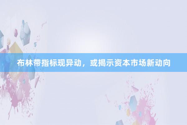布林带指标现异动，或揭示资本市场新动向