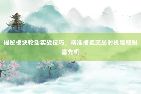 揭秘板块轮动实战技巧，精准捕捉交易时机赢取财富先机