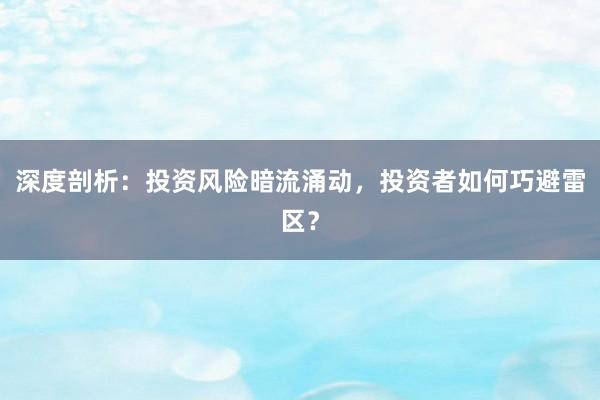 深度剖析：投资风险暗流涌动，投资者如何巧避雷区？