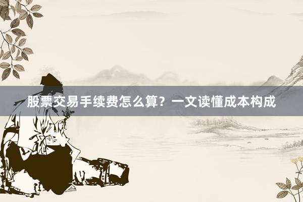 股票交易手续费怎么算？一文读懂成本构成