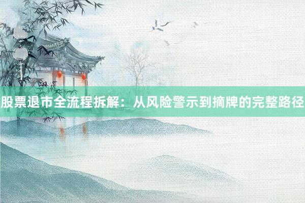 股票退市全流程拆解：从风险警示到摘牌的完整路径