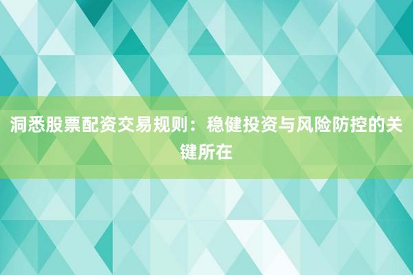 洞悉股票配资交易规则：稳健投资与风险防控的关键所在