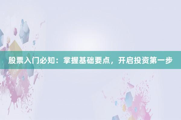 股票入门必知：掌握基础要点，开启投资第一步