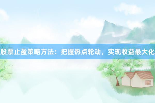 股票止盈策略方法：把握热点轮动，实现收益最大化