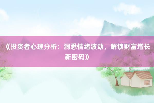 《投资者心理分析:洞悉情绪波动,解锁财富增长新密码》
