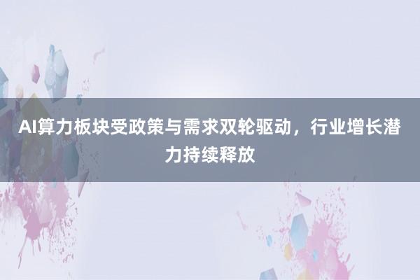 AI算力板块受政策与需求双轮驱动，行业增长潜力持续释放