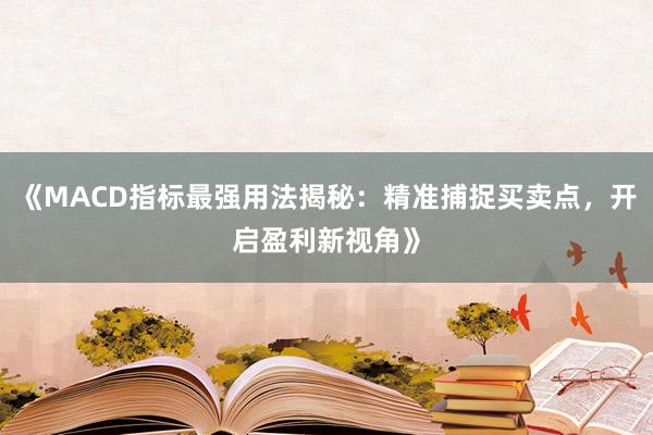 《MACD指标最强用法揭秘:精准捕捉买卖点,开启盈利新视角》
