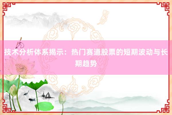 技术分析体系揭示:热门赛道股票的短期波动与长期趋势