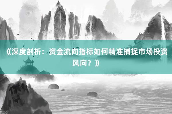 《深度剖析:资金流向指标如何精准捕捉市场投资风向?》