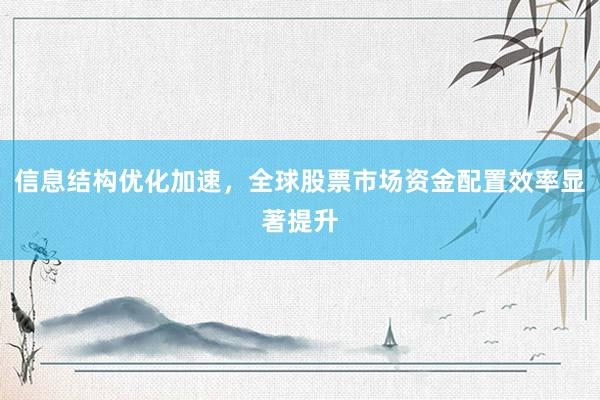 信息结构优化加速，全球股票市场资金配置效率显著提升