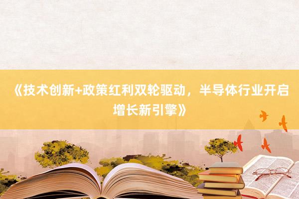 《技术创新+政策红利双轮驱动，半导体行业开启增长新引擎》