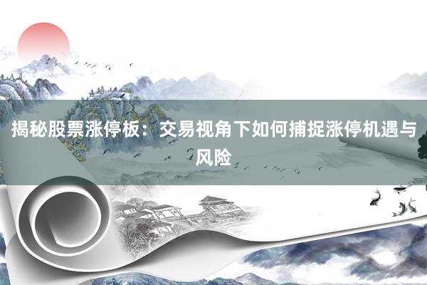揭秘股票涨停板：交易视角下如何捕捉涨停机遇与风险
