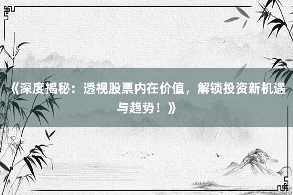 《深度揭秘：透视股票内在价值，解锁投资新机遇与趋势！》