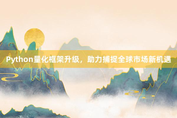 Python量化框架升级，助力捕捉全球市场新机遇