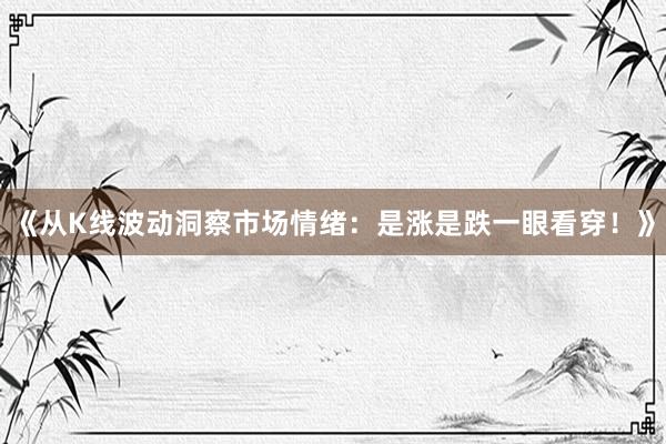 《从K线波动洞察市场情绪：是涨是跌一眼看穿！》