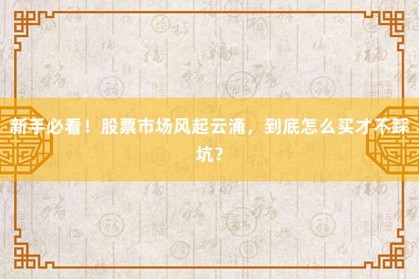新手必看！股票市场风起云涌，到底怎么买才不踩坑？