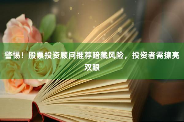 警惕！股票投资顾问推荐暗藏风险，投资者需擦亮双眼