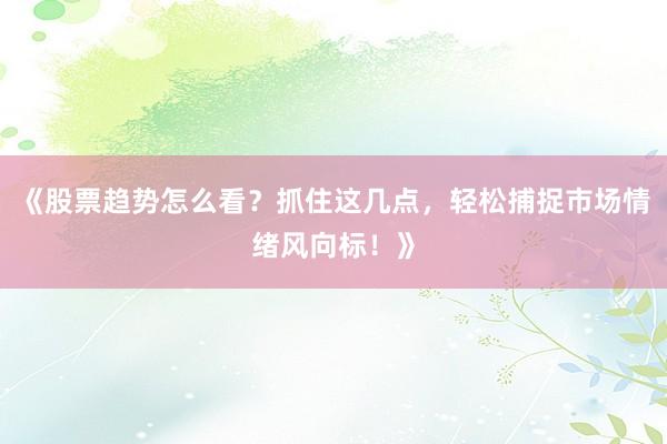 《股票趋势怎么看？抓住这几点，轻松捕捉市场情绪风向标！》