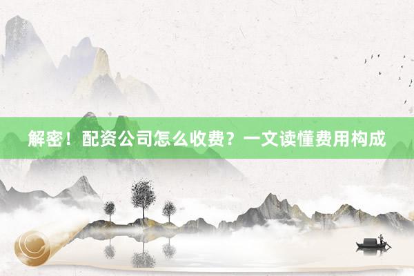 解密！配资公司怎么收费？一文读懂费用构成