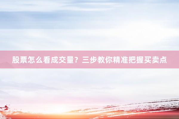 股票怎么看成交量？三步教你精准把握买卖点