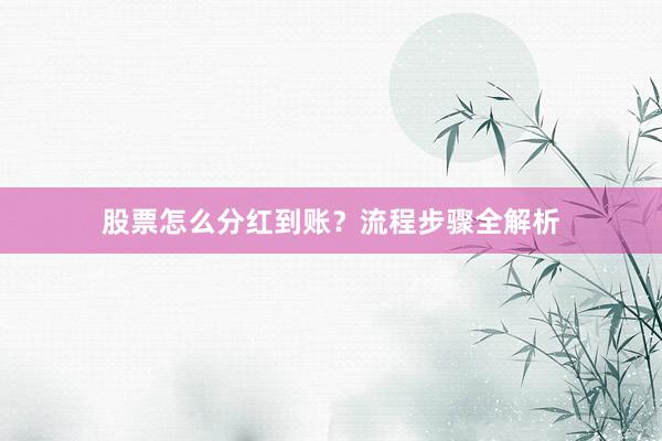 股票怎么分红到账？流程步骤全解析