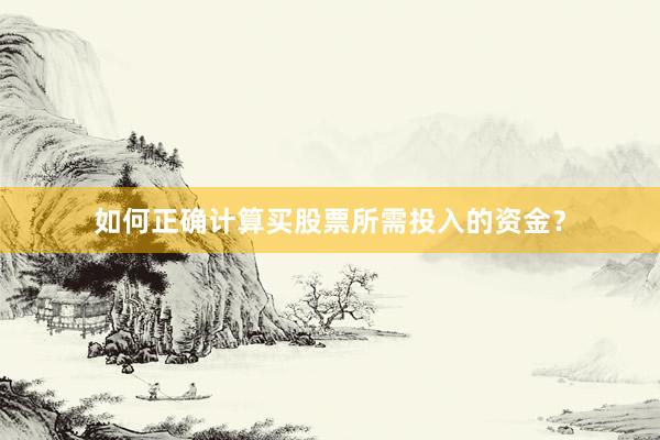 如何正确计算买股票所需投入的资金？