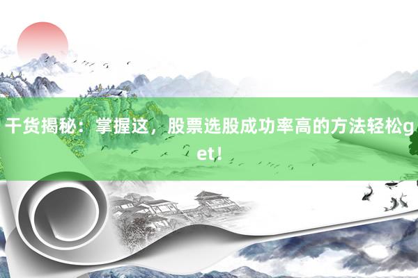 干货揭秘：掌握这，股票选股成功率高的方法轻松get！