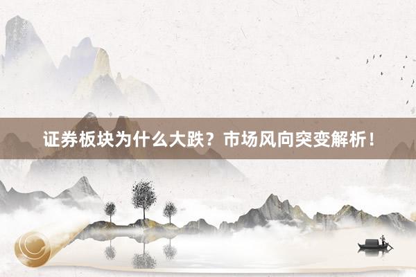 证券板块为什么大跌？市场风向突变解析！