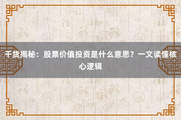 干货揭秘：股票价值投资是什么意思？一文读懂核心逻辑
