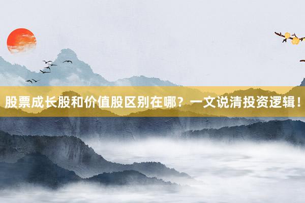 股票成长股和价值股区别在哪？一文说清投资逻辑！