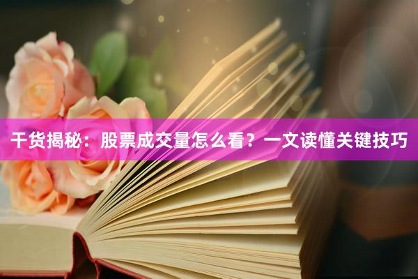 干货揭秘：股票成交量怎么看？一文读懂关键技巧