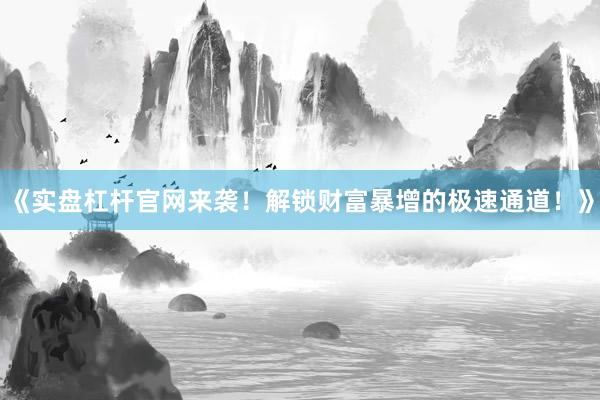 《实盘杠杆官网来袭！解锁财富暴增的极速通道！》