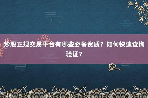 炒股正规交易平台有哪些必备资质？如何快速查询验证？