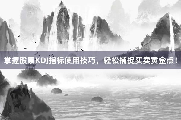 掌握股票KDJ指标使用技巧,轻松捕捉买卖黄金点!