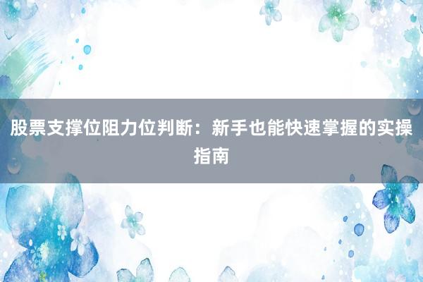 股票支撑位阻力位判断：新手也能快速掌握的实操指南