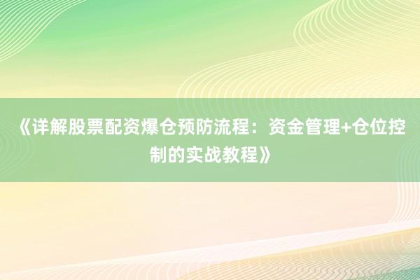 《详解股票配资爆仓预防流程：资金管理+仓位控制的实战教程》