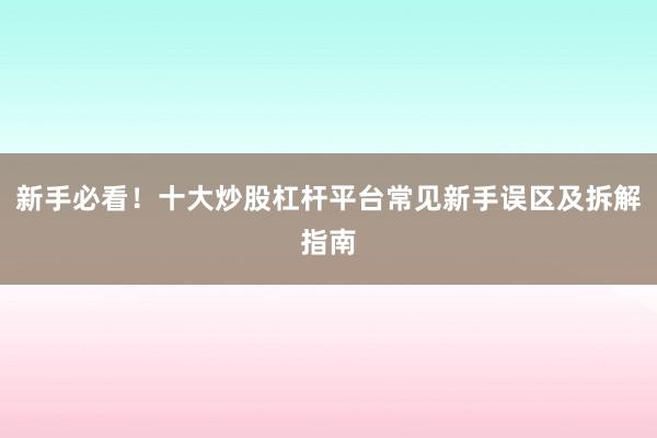 新手必看！十大炒股杠杆平台常见新手误区及拆解指南